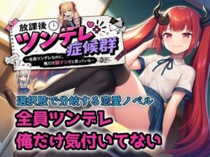 【選択肢あり恋愛ノベル】放課後ツンデレ症候群 〜全員ツンデレなのに、俺だけ脈ナシだと思っている〜(ヒヒイロカネ密売所) [d_781631]