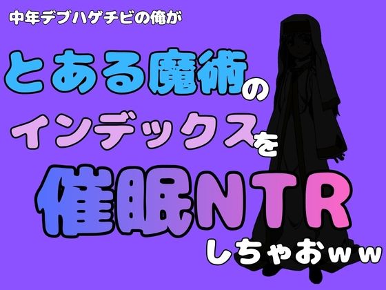 中年デブハゲチビの俺が『とある魔術』のインデックスを催●NTRしちゃおww(アポロン) [d_781637]