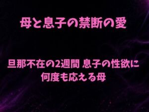 母と息子の禁断の愛〜旦那不在の2週間 息子の性欲に何度も応える母〜(欲望愛着) [d_781744]