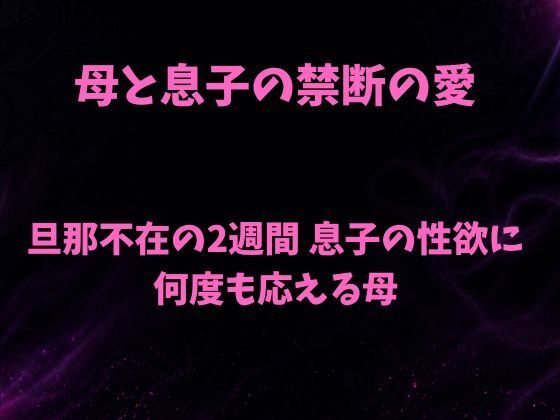 母と息子の禁断の愛〜旦那不在の2週間 息子の性欲に何度も応える母〜(欲望愛着) [d_781744]