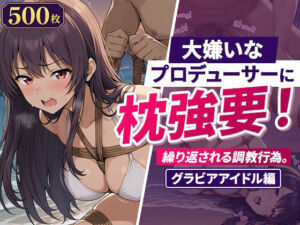 大嫌いなプロデューサーに枕強要！繰り返される調教行為。グラビアアイドル編(欲望の楽園) [d_783197]