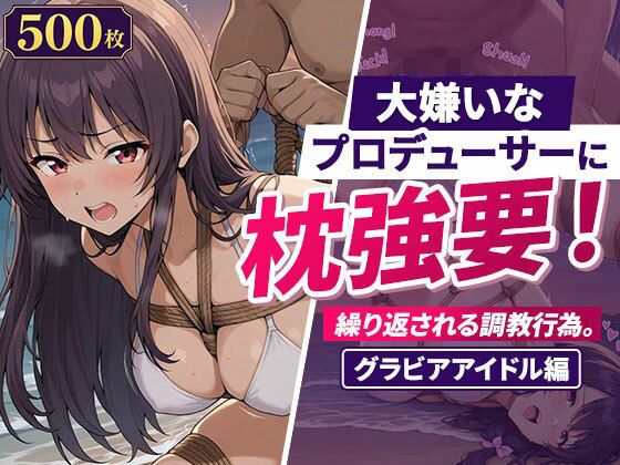 大嫌いなプロデューサーに枕強要！繰り返される調教行為。グラビアアイドル編(欲望の楽園) [d_783197]