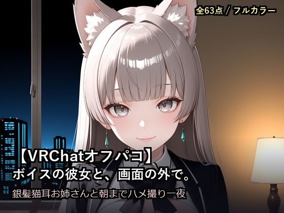 【VRChatオフパコ】ボイスの彼女と、画面の外で。〜銀髪猫耳お姉さんの’中の人’と、朝までハメ撮り一夜〜(だーくねす) [d_783980]