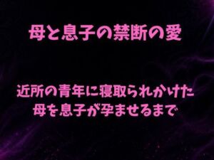 母と息子の禁断の愛〜近所の青年に寝取られかけた母を息子が孕ませるまで〜(欲望愛着) [d_784302]