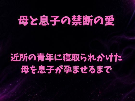 母と息子の禁断の愛〜近所の青年に寝取られかけた母を息子が孕ませるまで〜(欲望愛着) [d_784302]