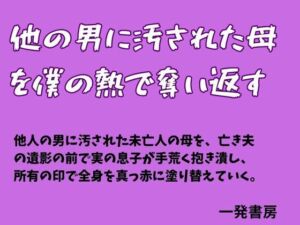 他の男に汚された母を僕の熱で奪い返す(一発書房) [d_784562]