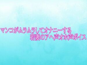 マンコがムラムラしてオナニーする若妻のアへ声オホ声ボイス(背徳の恥辱放送部) [d_784791]
