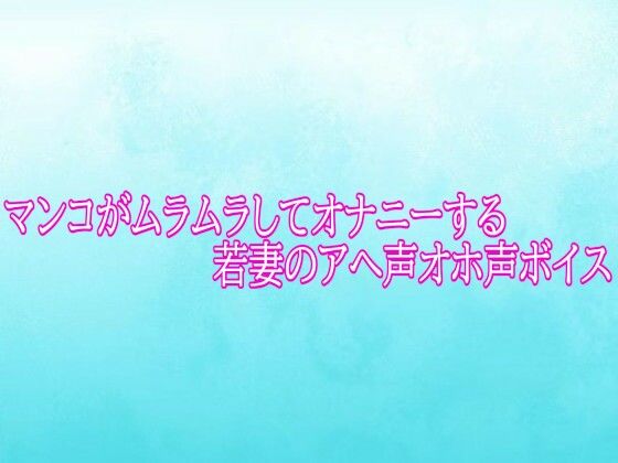 マンコがムラムラしてオナニーする若妻のアへ声オホ声ボイス(背徳の恥辱放送部) [d_784791]