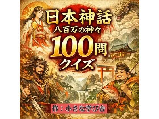 日本神話クイズ100問【古事記・日本書紀対応】八百万の神々・英雄・神器を学べる4択クイズ（解説付き）(小さな学び舎) [d_784943]