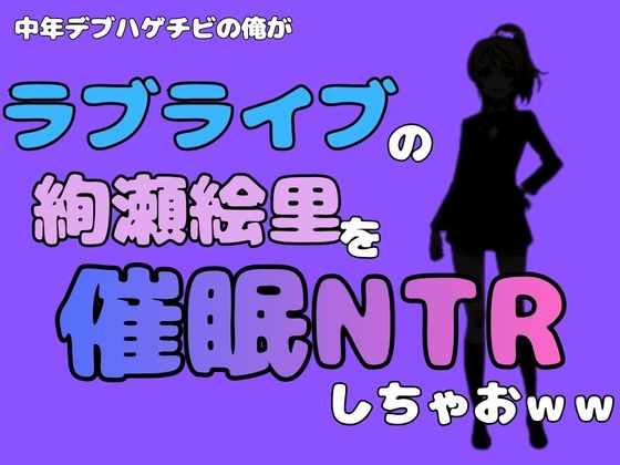 中年デブハゲチビの俺が『ラブライブ』の絢瀬絵里を催●NTRしちゃおww(アポロン) [d_785003]