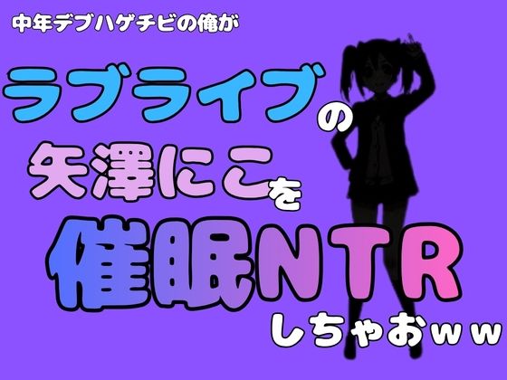 中年デブハゲチビの俺が『ラブライブ』の矢澤にこを催●NTRしちゃおww(アポロン) [d_785011]