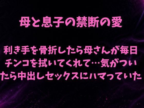 母と息子の禁断の愛〜利き手を骨折したら優しい母さんが毎日チンコを拭いてくれて…気がついたら中出しセックスにハマっていた〜(欲望愛着) [d_785062]
