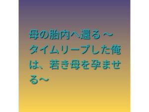 母の胎内へ還る 〜タイムリープした俺は、若き母を孕ませる〜(らぶらぶ) [d_785207]