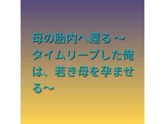 母の胎内へ還る 〜タイムリープした俺は、若き母を孕ませる〜(らぶらぶ) [d_785207]