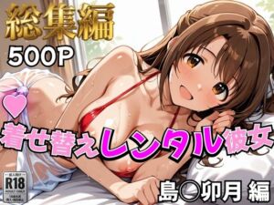【デレ●ス】着せ替えレンタル彼女〜島●卯月編〜【総集編】(むっつりヒロインスタジオ) [d_785340]