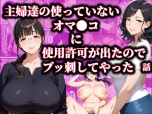 主婦達の使ってないオマ〇コに使用許可が出たのでブッ刺してやった話(ダンソンプロジェクト) [d_785492]