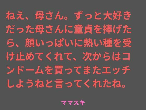 ねえ、母さん。ずっと大好きだった母さんに童貞を捧げたら、顔いっぱいに熱い種を受け止めてくれて、次からはコンドームを買ってまたエッチしようねと言ってくれたね。(ママスキ) [d_786641]