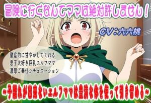 冒険に行くなんてママは絶対許しません！〜子離れが出来ないエルフママは豊満な体を使って引き留める〜(おにぎり本舗) [d_771204]