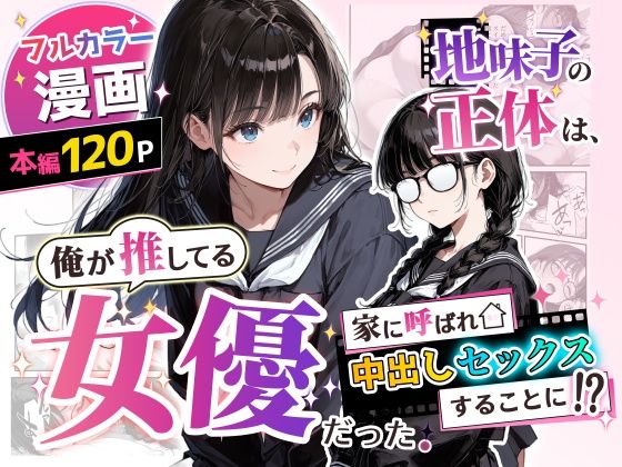 地味子の正体は、俺が推してる女優だった。家に呼ばれ中出しセックスすることに！？(アクロエ) [d_775750]