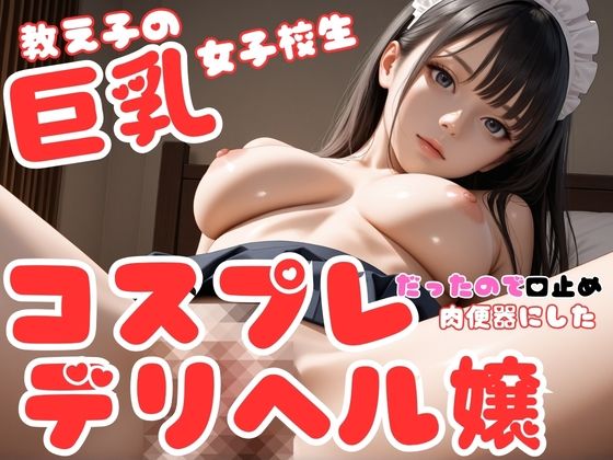 教え子の巨乳女子校生はコスプレデリヘル嬢だったので、口止め裏オプ強要して肉便器にした件(きかん棒倶楽部) [d_778712]
