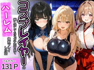 コスプレイヤーの推し活してたらガチ恋されてハーレム複数プレイした話(寝取られ三四郎) [d_778951]