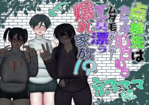 点検先はカラダむちむちムダ毛ボーボー、マン臭漂う爆乳家族！？ 京子ママ編(あした / 小泉ニルナ) [d_782433]