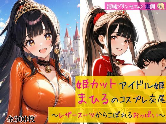 清純プリンセスの裏側  姫カットアイドル姫まひるのコスプレ交尾 〜レザースーツからはみ出るおっぱい〜(だくせる) [d_784614]