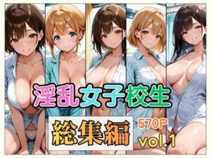 淫乱女子校生 総集編 Vol.1(愛玩堂ローガン) [d_785534]