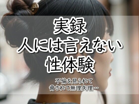 実録！人には言えない性体験  不倫を見られて脅されて無理矢理‥(【実録！】人には言えない性体験) [d_785798]