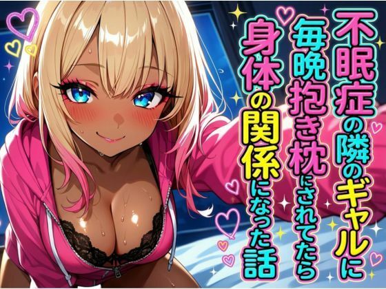 不眠症の隣のギャルに毎晩抱き枕にされてたら身体の関係になった話(脳汁ファクトリー) [d_785887]