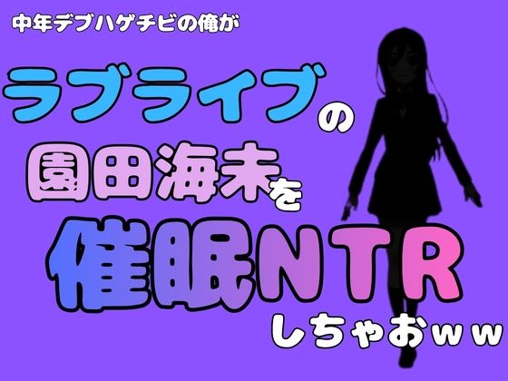 中年デブハゲチビの俺が『ラブライブ』の園田海未を催●NTRしちゃおww(アポロン) [d_786649]