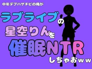中年デブハゲチビの俺が『ラブライブ』の星空りんを催●NTRしちゃおww(アポロン) [d_786658]