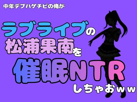 中年デブハゲチビの俺が『ラブライブ』の松浦果南を催●NTRしちゃおww(アポロン) [d_786674]