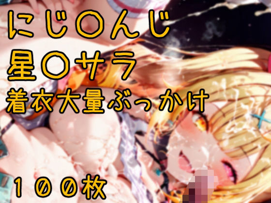 にじ〇んじ星〇サラ 着衣大量ぶっかけCG集 100枚(あびすえんじぇる) [d_788324]