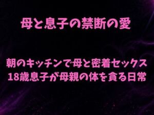 朝のキッチンで母と密着セックス 18歳息子が母親の体を貪る日常(欲望愛着) [d_788597]