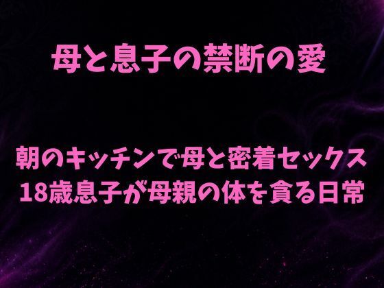 朝のキッチンで母と密着セックス 18歳息子が母親の体を貪る日常(欲望愛着) [d_788597]