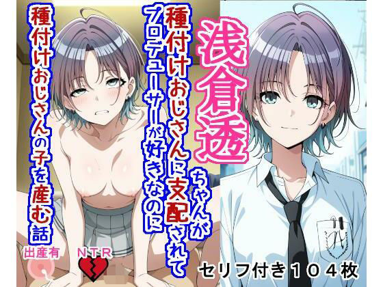 浅〇透ちゃんが種付けおじさんに支配されてプロデューサーが好きなのに種付けおじさんの子を産む話(大海原) [d_789934]