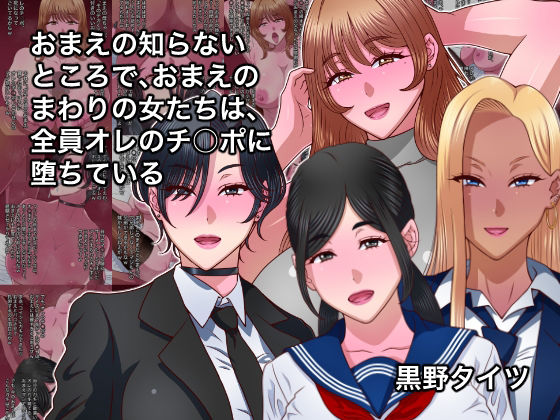 おまえの知らないところで、おまえのまわりの女たちは、全員オレのチ○ポに堕ちている(黒野タイツ) [d_790072]