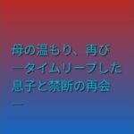 母の温もり、再び ―タイムリープした息子と禁断の再会―(らぶらぶ) [d_790137]