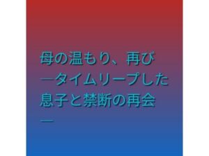 母の温もり、再び ―タイムリープした息子と禁断の再会―(らぶらぶ) [d_790137]