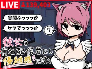 彼女を有名配信者にして優越感に浸る(あららぎ茜（あかね）) [d_790331]