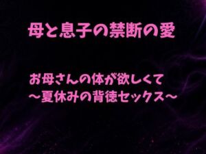 お母さんの体が欲しくて〜夏休みの背徳セックス〜(欲望愛着) [d_790756]