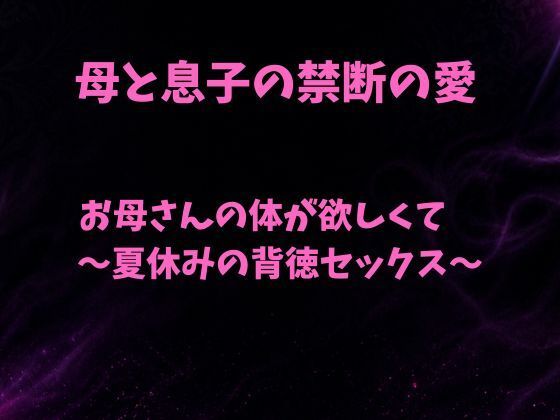 お母さんの体が欲しくて〜夏休みの背徳セックス〜(欲望愛着) [d_790756]