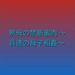 熟母の禁断蜜肉 〜背徳の母子相姦〜(らぶらぶ) [d_790849]