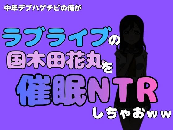 中年デブハゲチビの俺が『ラブライブ』の国木田花丸を催●NTRしちゃおww(アポロン) [d_790974]
