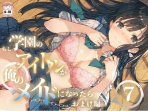 もし学園のアイドルが俺のメイドになったら WEBおまけ編 7巻(花蜜茶) [d_791398]