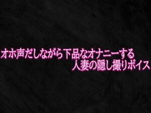 オホ声だしながら下品なオナニーする人妻の隠し撮りボイス(Studio voice) [d_791464]