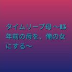 タイムリープ母 〜15年前の母を、俺の女にする〜(らぶらぶ) [d_792317]