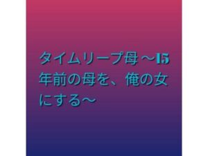 タイムリープ母 〜15年前の母を、俺の女にする〜(らぶらぶ) [d_792317]