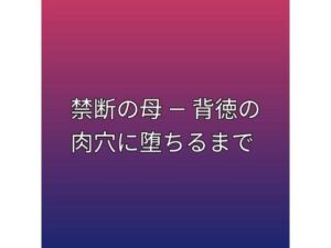 禁断の母 ― 背徳の肉穴に堕ちるまで(らぶらぶ) [d_792670]